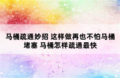 马桶疏通妙招 这样做再也不怕马桶堵塞 马桶怎样疏通最快